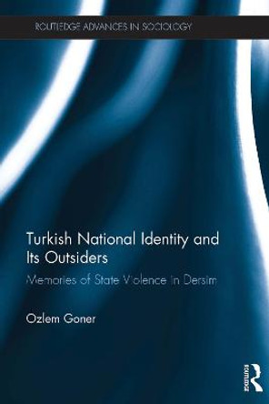 Turkish National Identity and Its Outsiders: Memories of State Violence in Dersim by Ozlem Goner
