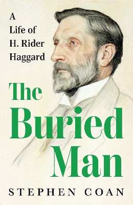 The Buried Man: A Life of H. Rider Haggard Stephen Coan 9781911723752