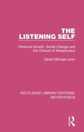 The Listening Self: Personal Growth, Social Change and the Closure of Metaphysics by David Michael Levin