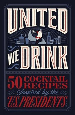 United We Drink: 50 Cocktail Recipes Inspired by the US Presidents Harper Celebrate 9781400249206