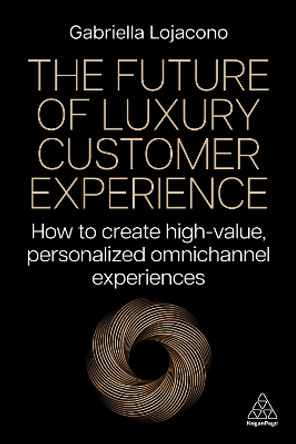 The Future of Luxury Customer Experience: How to Create High-Value, Personalized Omnichannel Experiences Gabriella Lojacono 9781398615458