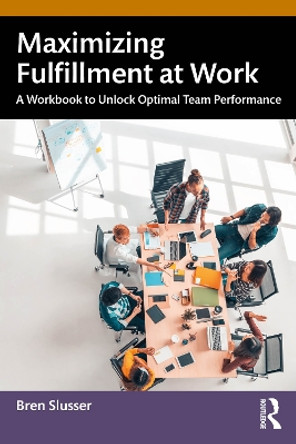 Maximizing Fulfillment at Work: A Workbook to Unlock Optimal Team Performance Bren Slusser 9781032423722