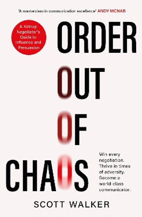 Order Out of Chaos: A Kidnap Negotiator's Guide to Influence and Persuasion. The Sunday Times bestseller Scott Walker 9780349434995