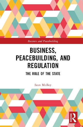 Business, Peacebuilding, and Regulation: The Role of the State Sean Molloy 9781032453590