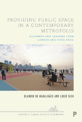 Providing Public Space in a Contemporary Metropolis: Dilemmas and Lessons from London and Hong Kong Claudio De Magalhães 9781447358855