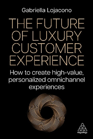 The Future of Luxury Customer Experience: How to Create High-Value, Personalized Omnichannel Experiences Gabriella Lojacono 9781398615472