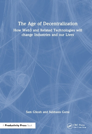 The Age of Decentralization: How Web3 and Related Technologies will change Industries and our Lives Sam Ghosh 9781032830230