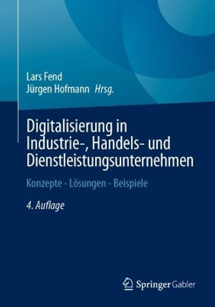 Digitalisierung in Industrie-, Handels- und Dienstleistungsunternehmen: Konzepte - Lösungen - Beispiele Lars Fend 9783658434403