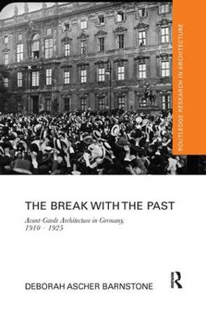 The Break with the Past: Avant-Garde Architecture in Germany, 1910 - 1925 by Deborah Ascher Barnstone