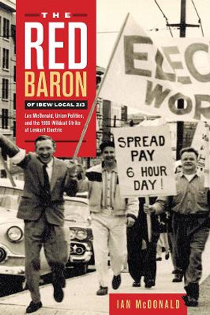 The Red Baron of IBEW Local 213: Les McDonald, Union Politics, and the 1966 Wildcat Strike at Lenkurt Electric Ian McDonald 9781771993470