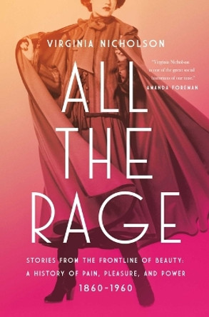All the Rage: Stories from the Frontline of Beauty: A History of Pain, Pleasure, and Power: 1860-1960 Virginia Nicholson 9781639367061