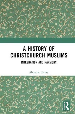 A History of Christchurch Muslims: Integration and Harmony Abdullah Drury 9781032771823