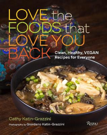 Love the Foods That Love You Back: Clean, Healthy, Vegan Recipes for Everyone Cathy Katin-Grazzini 9780789345738