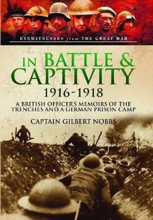 In Battle and Captivity 1916-1918: A British Officer's Memoirs of the Trenches and a German Prison Camp Henry Gilbert Nobbs 9781399024402