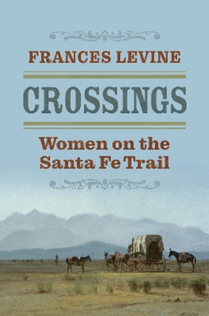 Crossings: Women on the Santa Fe Trail Frances Levine 9780700637812