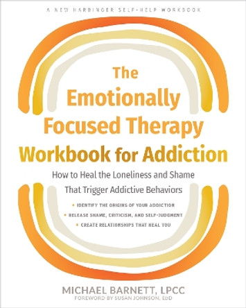 The Emotionally Focused Therapy Workbook for Addiction: How to Heal the Loneliness and Shame That Trigger Addictive Behaviors Michael Barnett 9781648482403