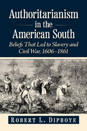 Authoritarianism in the American South: Beliefs That Led to Slavery and Civil War, 1606-1861 Robert L. Dipboye 9781476695648