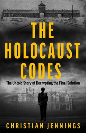 The Holocaust Codes: The Untold Story of Decrypting the Final Solution Christian Jennings 9781789467260