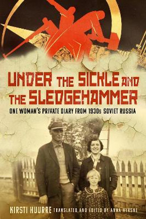Under the Sickle and the Sledgehammer: One Woman’s Private Diary from 1930s Soviet Russia Anna Hyrske 9781803996691