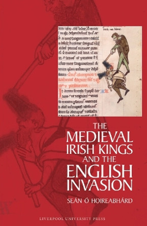 The Medieval Irish Kings and the English Invasion Seán Ó Hoireabhárd 9781835538449