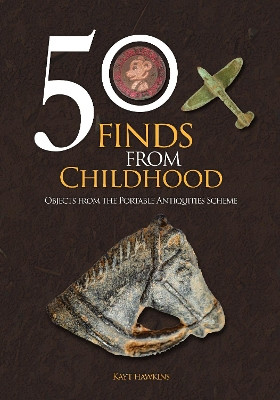 50 Finds from Childhood: Objects from the Portable Antiquities Scheme Kayt Hawkins 9781398114852