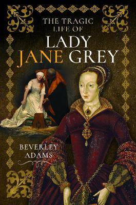 The Tragic Life of Lady Jane Grey Beverley Adams 9781399052702