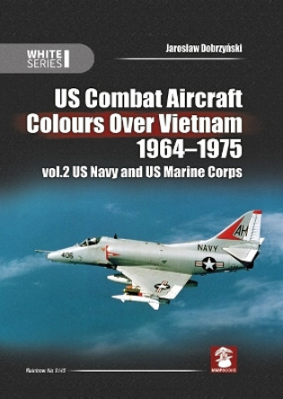 Us Combat Aircraft Colors Over Vietnam 1964 - 1975. Vol. 2 US Navy and US Marine Corps Jaroslaw Dobrzynski 9788365958440