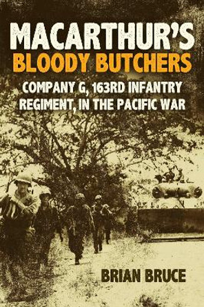 Macarthur'S Bloody Butchers: Company G, 163rd Infantry Regiment, in the Pacific War Brian Bruce 9781636244198