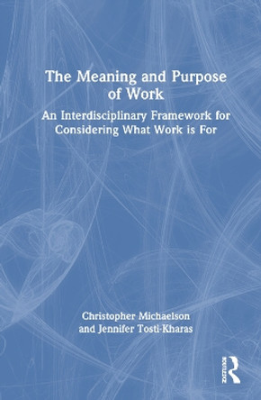 The Meaning and Purpose of Work: An Interdisciplinary Framework for Considering What Work is For Christopher Michaelson 9781032309347