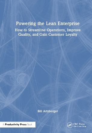 Powering the Lean Enterprise: How to Streamline Operations, Improve Quality, and Gain Customer Loyalty Bill Artzberger 9781032830339