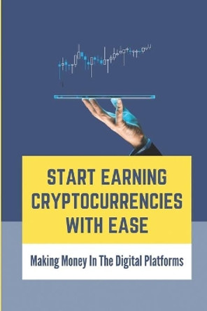 Start Earning Cryptocurrencies With Ease: Making Money In The Digital Platforms: Mining Bitcoins by Shanae Bulgin 9798542349473