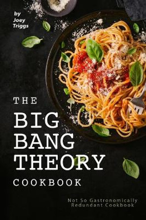 The Big Bang Theory Cookbook: Not So Gastronomically Redundant Cookbook by Joey Triggs 9798607082154