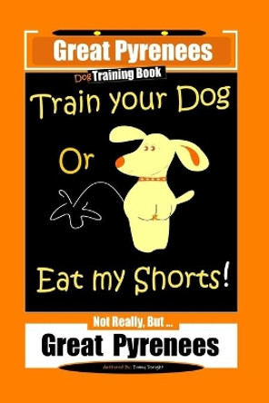 Great Pyrenees, Train Your Dog Or Eat My Shorts! Not Really, But...Great Pyrenees by Fanny Doright 9798624681057