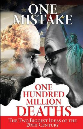 One Mistake, One Hundred Million Deaths: The Two Biggest Ideas of the 20th Century by J Don Rogers 9780578785172