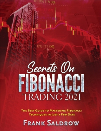 Secrets on Fibonacci Trading: The Best Guide to Mastering Fibonacci Techniques in Just a Few Days by Frank Saldrow 9781804343975