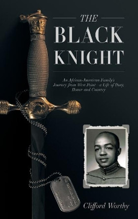 The Black Knight, Hardcover: An African-American Family's Journey from West Point-a Life of Duty, Honor and Country by Clifford Worthy 9781641800372