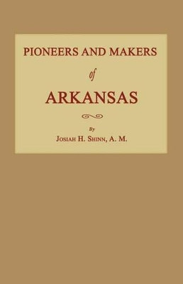 Pioneers and Makers of Arkansas by Josiah H Shinn 9781596413160