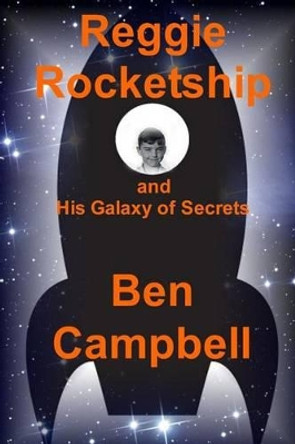 Reggie Rocketship and His Galaxy of Secrets by Ben Campbell 9781478287735