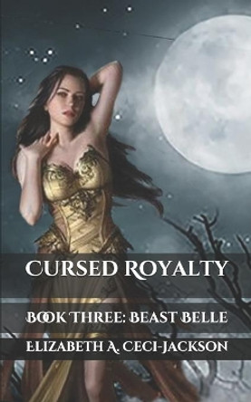 Cursed Royalty: Book Three: Beast Belle by Elizabeth a Ceci-Jackson 9798675198511