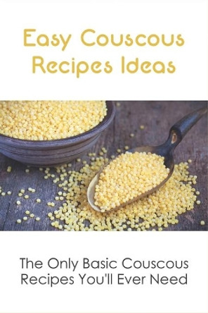 Easy Couscous Recipes Ideas: The Only Basic Couscous Recipes You'll Ever Need: Step By Step To Make Couscous by Bruce Kiritsy 9798532558434