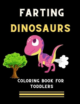 Farting dinosaurs coloring book for toddlers: Funny & hilarious collection of dinosaurs: Coloring book for kids, toddlers, boys & girls: Fun kid coloring book for dinosaurs lovers by Ralph Jefferson 9798578262166