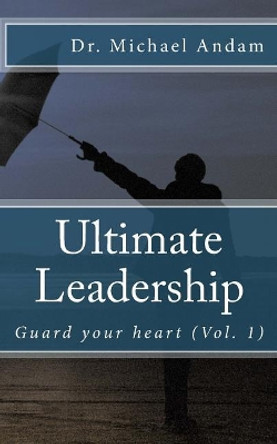 Ultimate Leadership: Guard your heart by Michael Andam 9781983431074