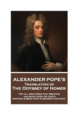 The Odyssey of Homer translated by Alexander Pope: "Of all creatures that breathe and move upon the earth, nothing is bred that is weaker than man" by Alexander Pope 9781787374614