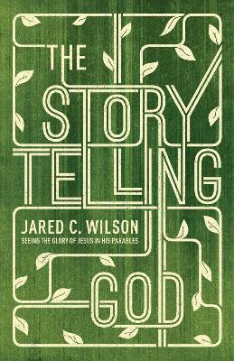 The Storytelling God: Seeing the Glory of Jesus in His Parables by Jared C. Wilson 9781433536687