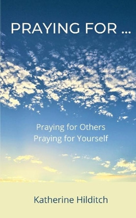 Praying for ...: 'Praying for Others' & 'Praying for Yourself' by Katherine Hilditch 9781508475859