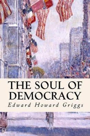 The Soul of Democracy by Edward Howard Griggs 9781514146507