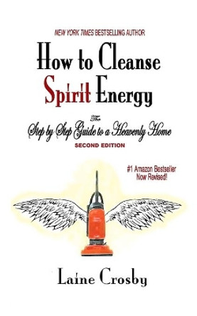 How to Cleanse Spirit Energy: The Step-by-Step Guide to a Heavenly Home by Laine Crosby 9781940261058