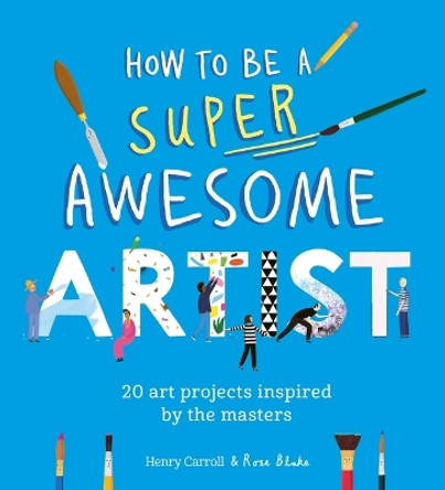 How to Be a Super Awesome Artist: 20 Art Projects Inspired by the Masters Henry Carroll 9781510230972