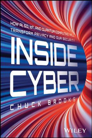 Inside Cyber: How AI, 5G, and Quantum Computing Will Transform Privacy and Our Security Chuck Brooks 9781394254941