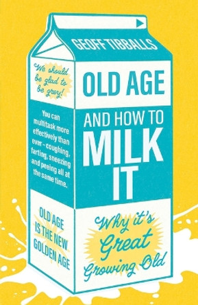 Old Age and How To Milk It: Why It’s Great Growing Old Geoff Tibballs 9781802472592